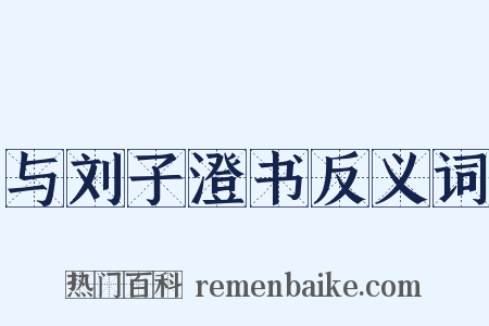 与刘子澄书反义词是什么意思的图片